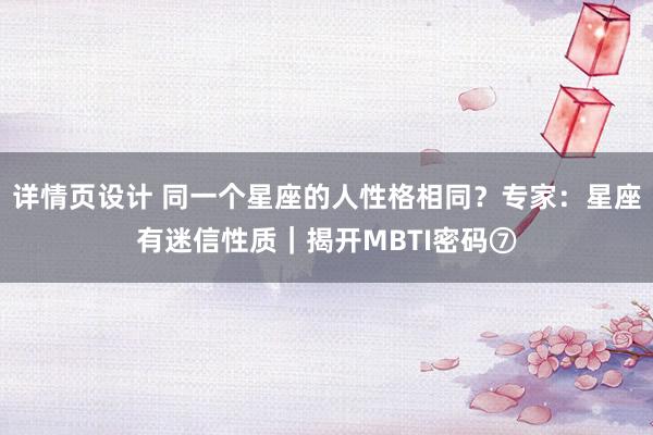 详情页设计 同一个星座的人性格相同？专家：星座有迷信性质｜揭开MBTI密码⑦