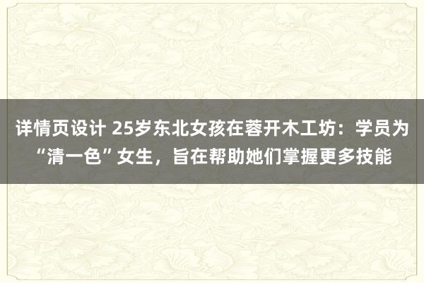 详情页设计 25岁东北女孩在蓉开木工坊：学员为“清一色”女生，旨在帮助她们掌握更多技能