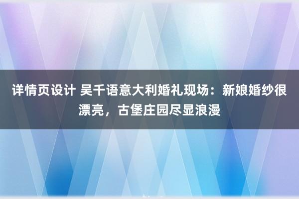 详情页设计 吴千语意大利婚礼现场：新娘婚纱很漂亮，古堡庄园尽显浪漫