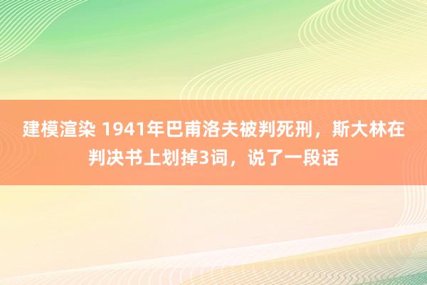 建模渲染 1941年巴甫洛夫被判死刑，斯大林在判决书上划掉3词，说了一段话