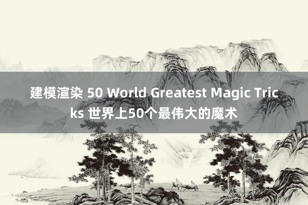 建模渲染 50 World Greatest Magic Tricks 世界上50个最伟大的魔术