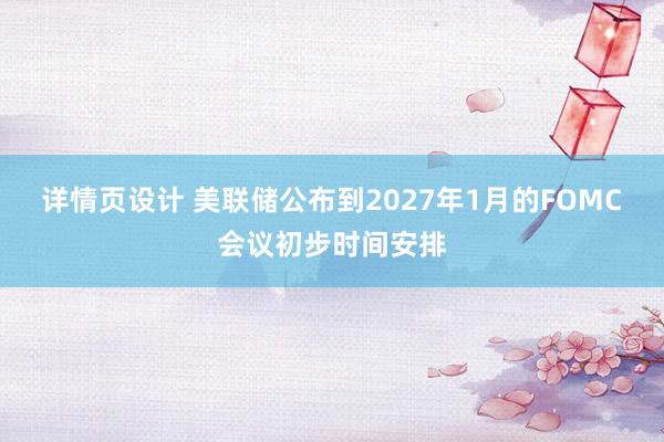 详情页设计 美联储公布到2027年1月的FOMC会议初步时间安排