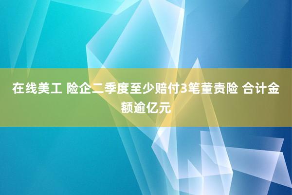 在线美工 险企二季度至少赔付3笔董责险 合计金额逾亿元