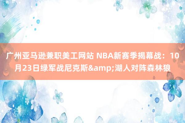 广州亚马逊兼职美工网站 NBA新赛季揭幕战：10月23日绿军战尼克斯&湖人对阵森林狼