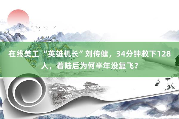 在线美工 “英雄机长”刘传健，34分钟救下128人，着陆后为何半年没复飞？