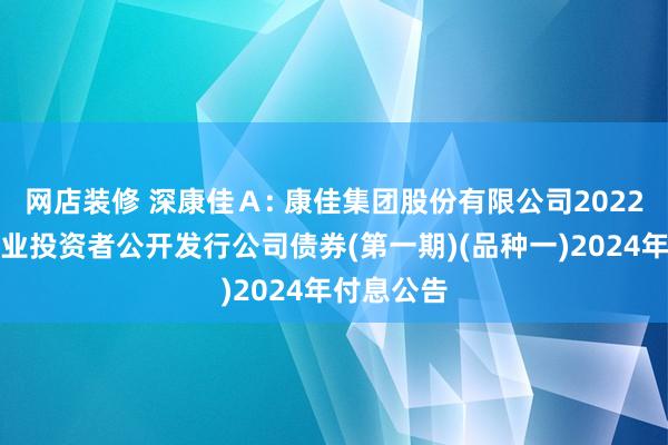 网店装修 深康佳Ａ: 康佳集团股份有限公司2022年面向专业投资者公开发行公司债券(第一期)(品种一)2024年付息公告