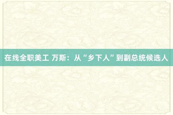 在线全职美工 万斯：从“乡下人”到副总统候选人